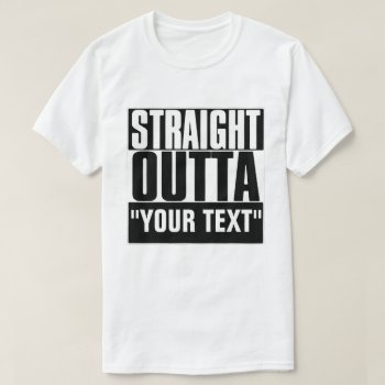 Straight Outta "your Text" T-shirt by JaxFunnySirtz at Zazzle