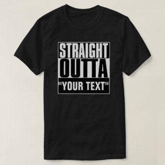 STRAIGHT OUTTA "YOUR TEXT" T-SHIRT