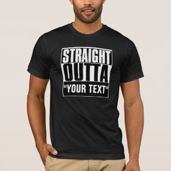 Straight Outta "your Text" T-shirt by JaxFunnySirtz at Zazzle