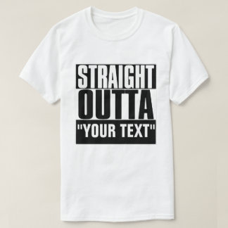 STRAIGHT OUTTA "YOUR TEXT" T-SHIRT