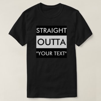 Straight Outta "your Text" T-shirt by BestStraightOutOf at Zazzle