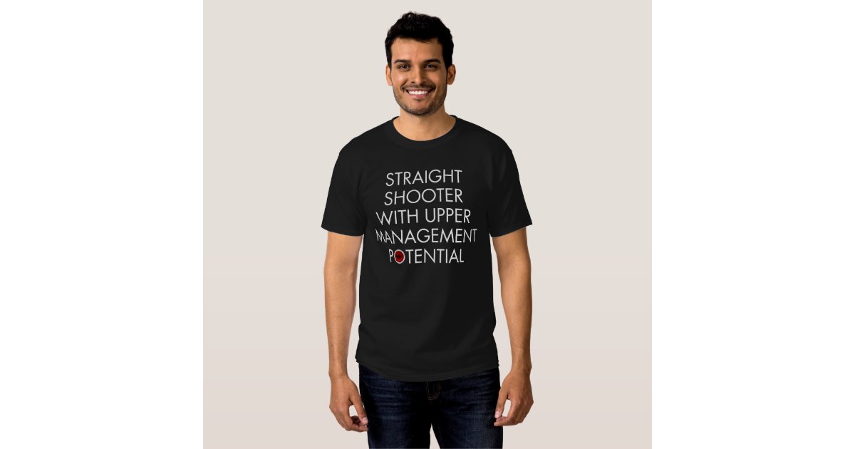 Straight Shooter with Upper Management Potential T-shirt | Zazzle