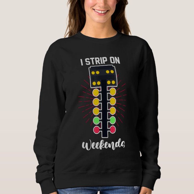 Street Racer Drag Racing  I Strip On The Weekends Sweatshirt (Front)