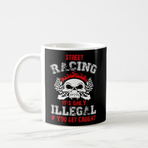 Street Racing ItS Only Illegal If You Get Caught  Coffee Mug