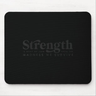 Strength Is What We Gain From The Madness We Survi Mouse Pad