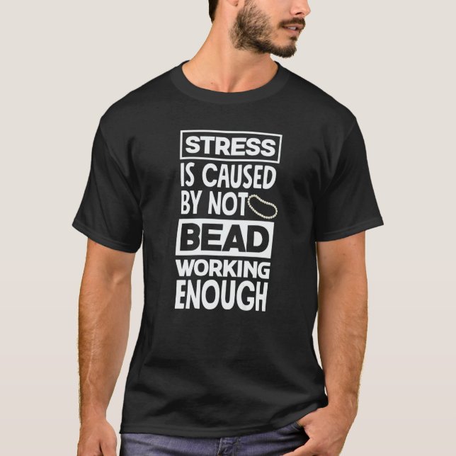 Stress Is Caused By Not Beadworking Enough Hand St T-Shirt (Front)