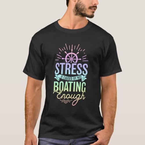 Stress Is Caused By Not Boating Enough _ Boating T_Shirt
