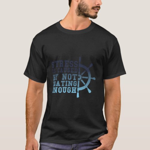 Stress Is Caused By Not Boating Enough _ Boating T_Shirt