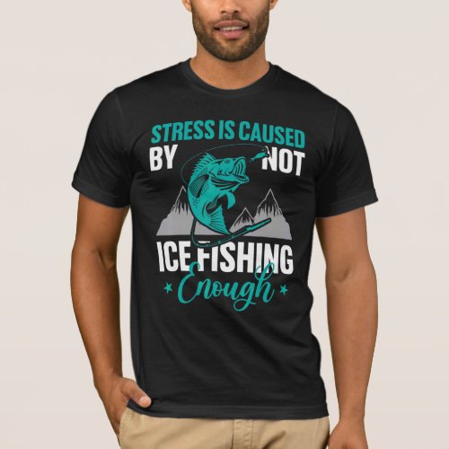 Stress Is Caused By Not Ice Fishing Enough  Campin T_Shirt