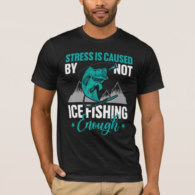 Stress Is Caused By Not Ice Fishing Enough  Campin T-Shirt (Front)