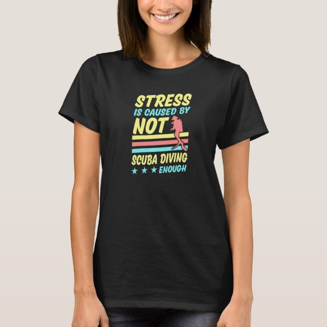 Stress Is Caused By Not Scuba Diving Enough   T-Shirt (Front)