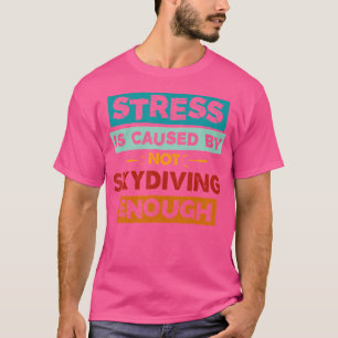 Stress Is Caused By Not Skydiving Enough Funny Sky T-Shirt