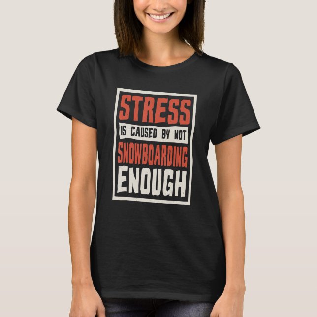 Stress Is Caused By Not Snowboarding Enough Snowbo T-Shirt (Front)