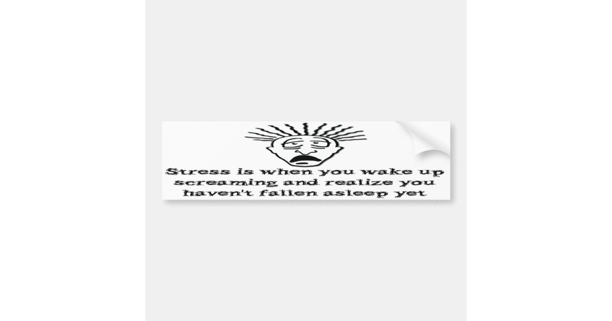 Stress Wake up screaming Bumper Sticker Zazzle