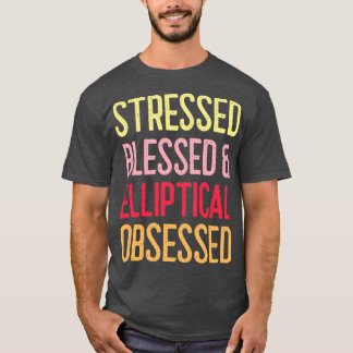 Stressed Blessed amp Elliptical Obsessed T-Shirt