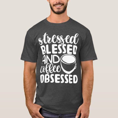 Stressed Blessed And Coffee Obsessed _ Funny Coffe T_Shirt