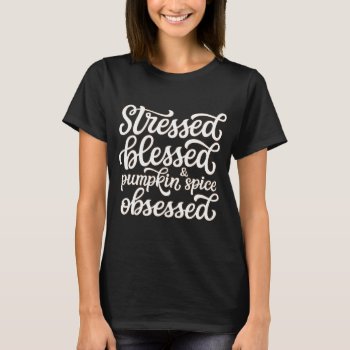Stressed Blessed And Pumpkin Spice Obsessed T-shirt by StargazerDesigns at Zazzle