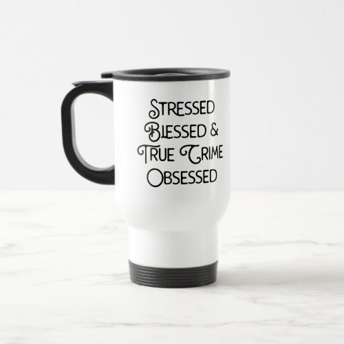 Stressed Blessed and True Crime Obsessed Travel Mug