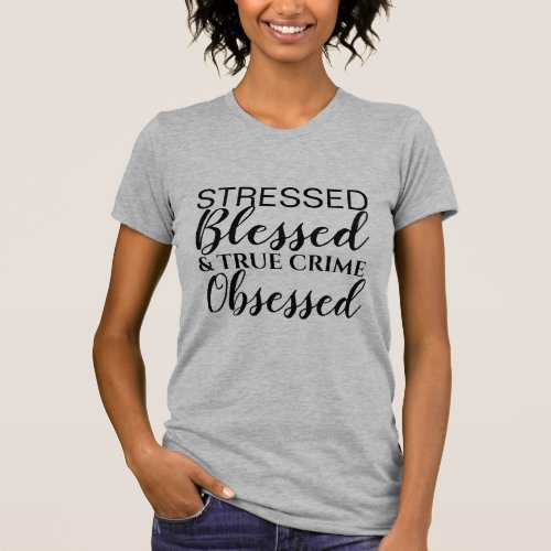 Stressed Blessed True Crime Obsessed T_Shirt