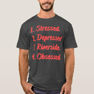 Stressed Depressed Riverside Obsessed T-Shirt