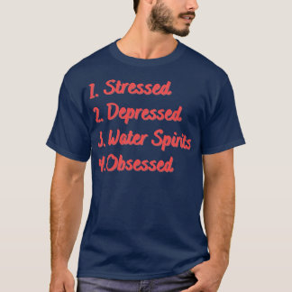 Stressed Depressed Water Spirits Obsessed T-Shirt