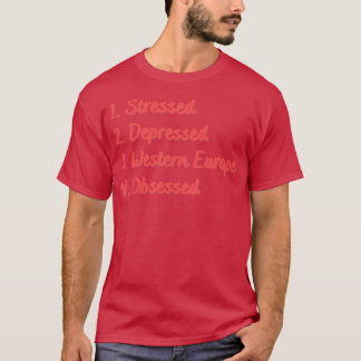 Stressed Depressed Western Europe Obsessed T-Shirt