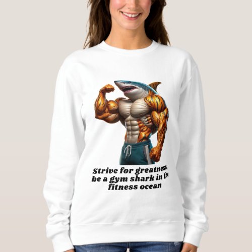 Strive for greatness be a gym shark  sweatshirt