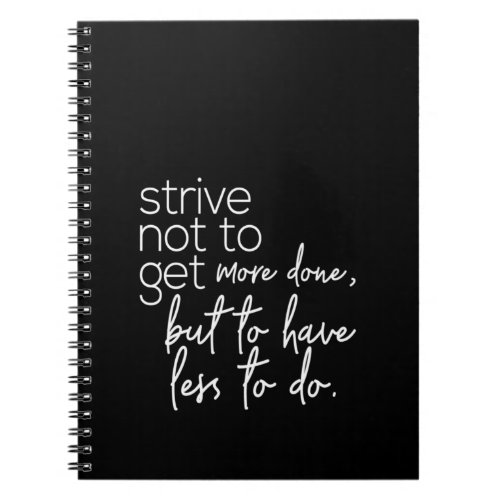 strive not to get more done but to have less to do notebook