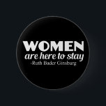 Strong Women Ruth Bader Ginsburg Feminist Quote Button<br><div class="desc">Women's rights quote by Ruth Bader Ginsburg,  Supreme Court justice. Women are here to stay. We're not going anywhere,  and we demand equal rights. Equality for all men and women. Demand equal pay and respect.</div>