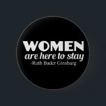 Strong Women Ruth Bader Ginsburg Feminist Quote Button<br><div class="desc">Women's rights quote by Ruth Bader Ginsburg,  Supreme Court justice. Women are here to stay. We're not going anywhere,  and we demand equal rights. Equality for all men and women. Demand equal pay and respect.</div>