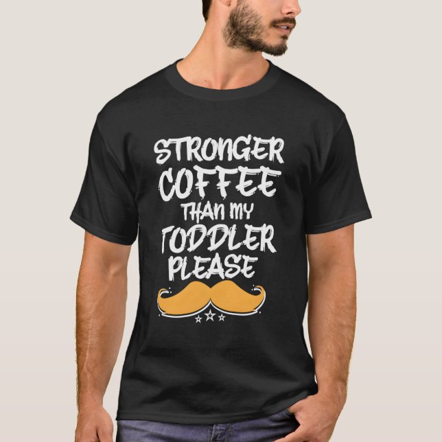 Stronger Coffee Than My Toddler Dad Humor Daddy T-Shirt (Front)