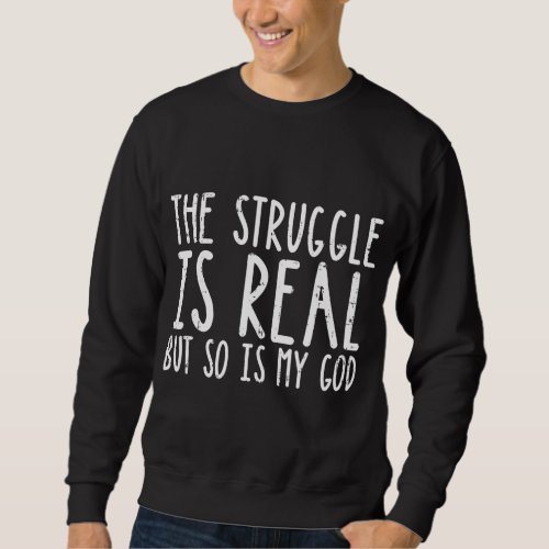 Struggle Is Real But So Is My God Jesus Faith Chri Sweatshirt