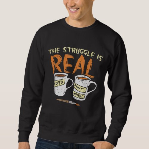 Struggle Real Coffee Paint Water Funny Artist Pain Sweatshirt