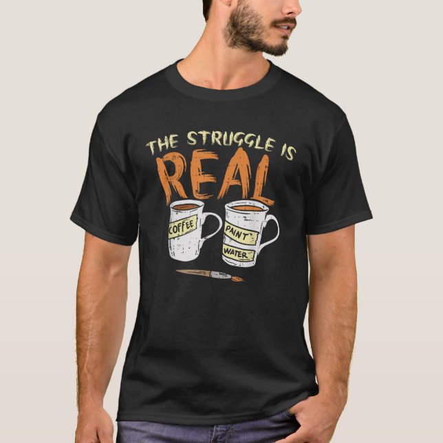 Struggle Real Coffee Paint Water Funny Artist Pain T-Shirt (Front)