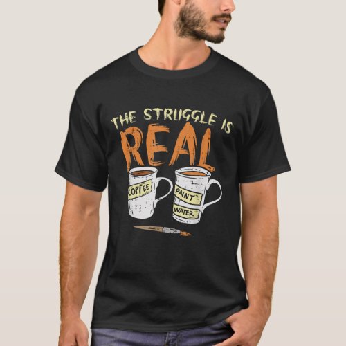 Struggle Real Coffee Paint Water Funny Artist Pain T_Shirt