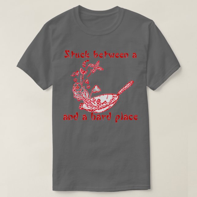 Stuck between a Wok and a Hard Place T-Shirt (Design Front)