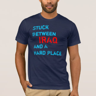 Stuck Between Iraq and a Hard Place T-Shirt