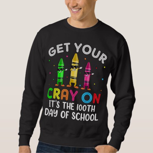Student Get your Cray on Its The 100th Day of Sch Sweatshirt
