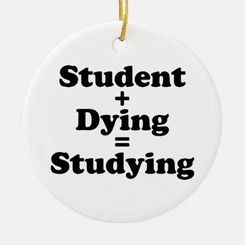 Student Plus Dying Equals Studying Ceramic Ornament
