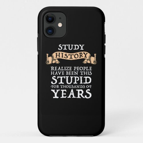 Study History _ Realize People Have Been Stupid iPhone 11 Case