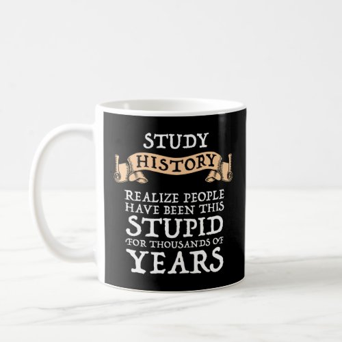 Study History _ Realize People Have Been Stupid  Coffee Mug