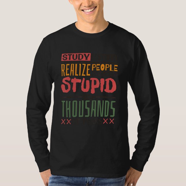 Study History Realize People Have Been Stupid  His T-Shirt (Front)