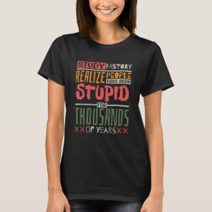 Study History Realize People Have Been Stupid Hist T-Shirt