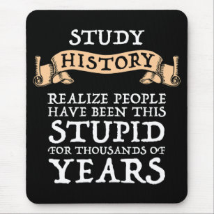 Study History - Realize People Have Been Stupid Mouse Pad