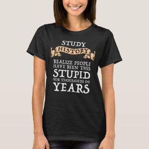 Study History - Realize People Have Been Stupid T-Shirt