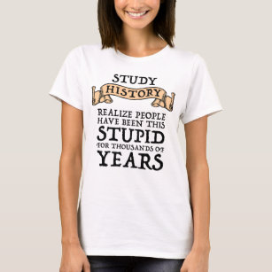 Study History - Realize People Have Been Stupid T-Shirt