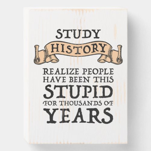 Study History _ Realize People Have Been Stupid Wooden Box Sign