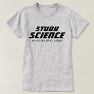 "Study Science While It's Still Legal" T-Shirt
