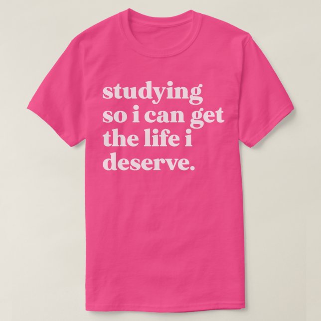 Studying so I can get the life I deserve T-Shirt (Design Front)