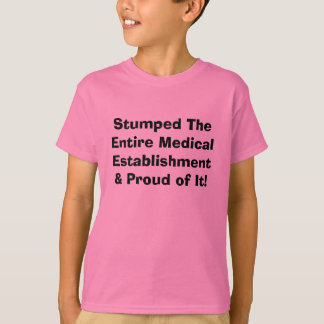 Stumped The Entire Medical Establishment & Prou... T-Shirt